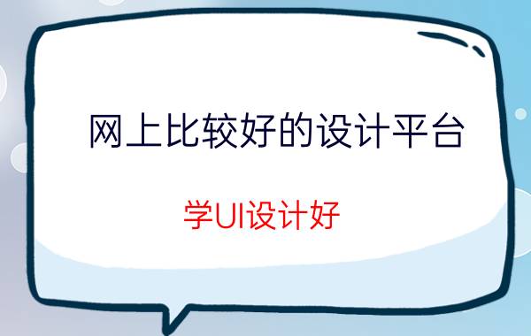 网上比较好的设计平台 学UI设计好，还是网页设计好？